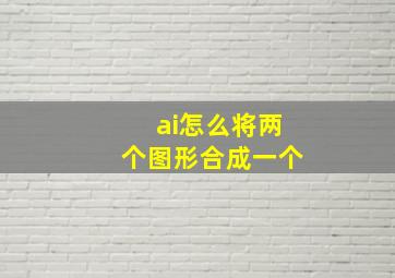 ai怎么将两个图形合成一个