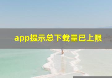 app提示总下载量已上限