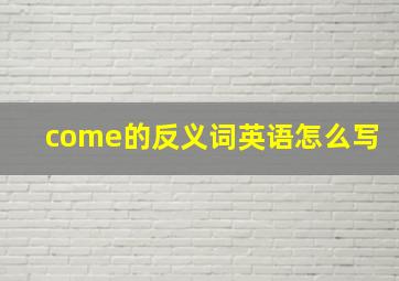 come的反义词英语怎么写