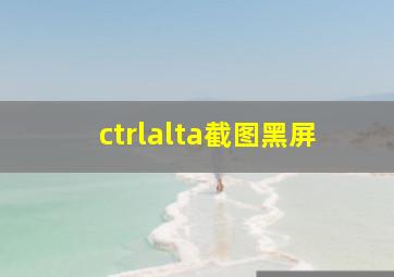 ctrlalta截图黑屏