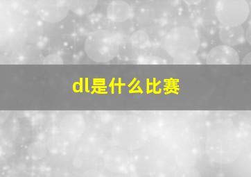 dl是什么比赛