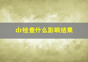 dr检查什么影响结果