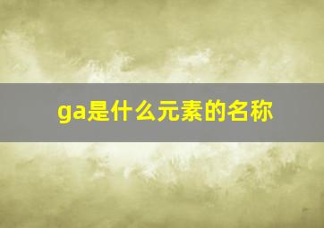 ga是什么元素的名称