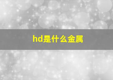 hd是什么金属