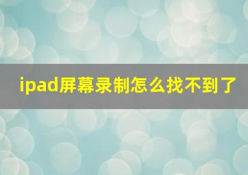 ipad屏幕录制怎么找不到了