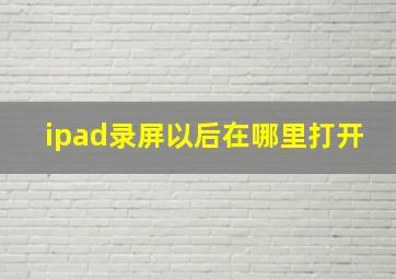 ipad录屏以后在哪里打开