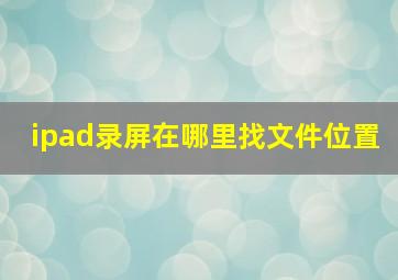 ipad录屏在哪里找文件位置