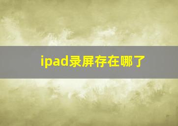 ipad录屏存在哪了