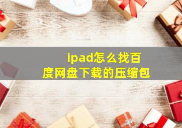 ipad怎么找百度网盘下载的压缩包