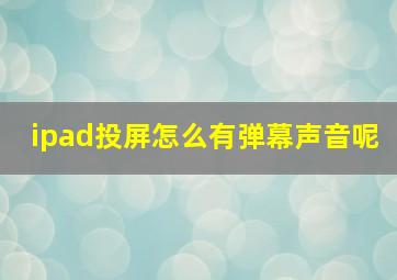 ipad投屏怎么有弹幕声音呢