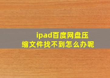 ipad百度网盘压缩文件找不到怎么办呢