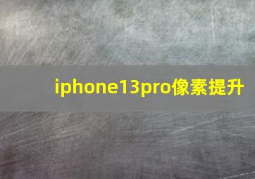 iphone13pro像素提升