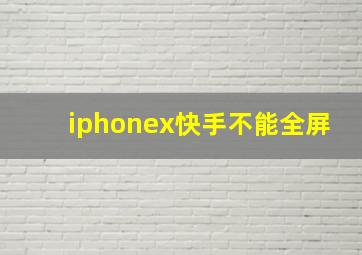 iphonex快手不能全屏