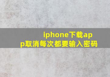 iphone下载app取消每次都要输入密码