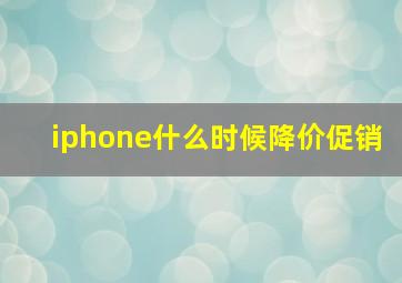 iphone什么时候降价促销