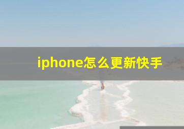 iphone怎么更新快手