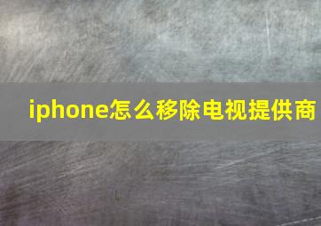 iphone怎么移除电视提供商