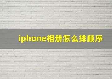 iphone相册怎么排顺序