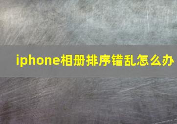 iphone相册排序错乱怎么办