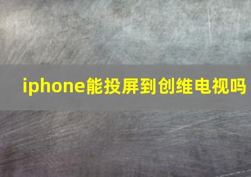 iphone能投屏到创维电视吗