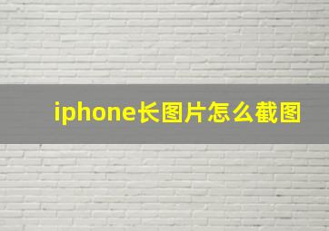 iphone长图片怎么截图