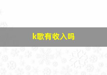 k歌有收入吗