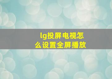 lg投屏电视怎么设置全屏播放