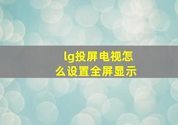 lg投屏电视怎么设置全屏显示