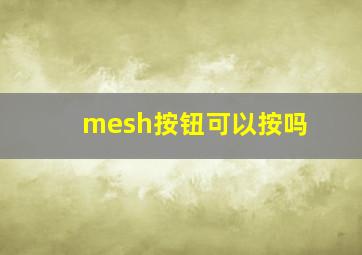 mesh按钮可以按吗