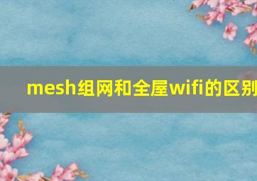 mesh组网和全屋wifi的区别