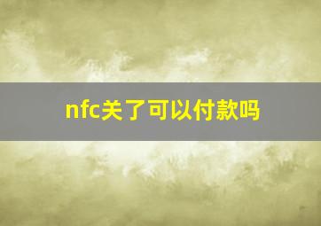 nfc关了可以付款吗