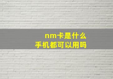 nm卡是什么手机都可以用吗