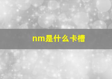 nm是什么卡槽