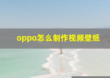 oppo怎么制作视频壁纸