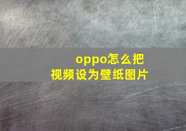 oppo怎么把视频设为壁纸图片