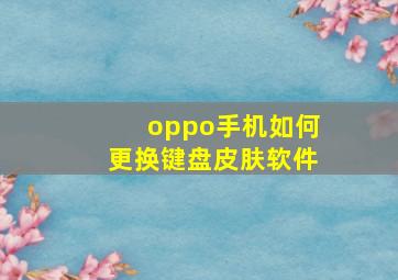 oppo手机如何更换键盘皮肤软件