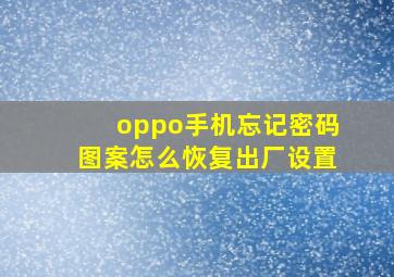 oppo手机忘记密码图案怎么恢复出厂设置