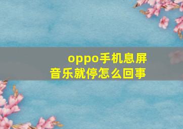 oppo手机息屏音乐就停怎么回事