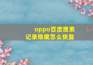 oppo百度搜索记录隐藏怎么恢复