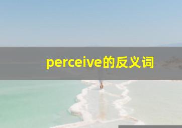 perceive的反义词