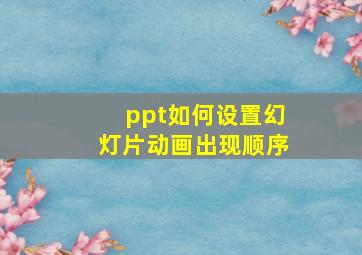 ppt如何设置幻灯片动画出现顺序