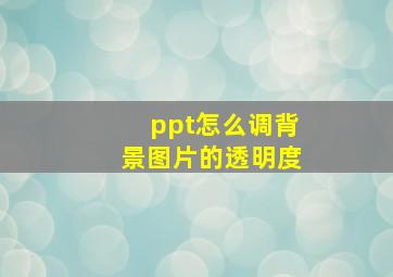 ppt怎么调背景图片的透明度