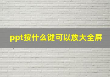 ppt按什么键可以放大全屏