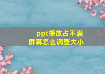 ppt播放占不满屏幕怎么调整大小