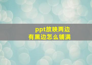 ppt放映两边有黑边怎么铺满