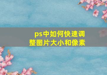 ps中如何快速调整图片大小和像素