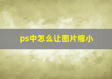 ps中怎么让图片缩小