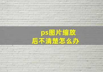 ps图片缩放后不清楚怎么办