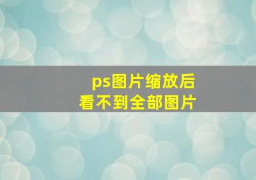 ps图片缩放后看不到全部图片