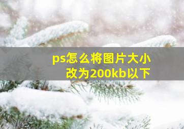 ps怎么将图片大小改为200kb以下